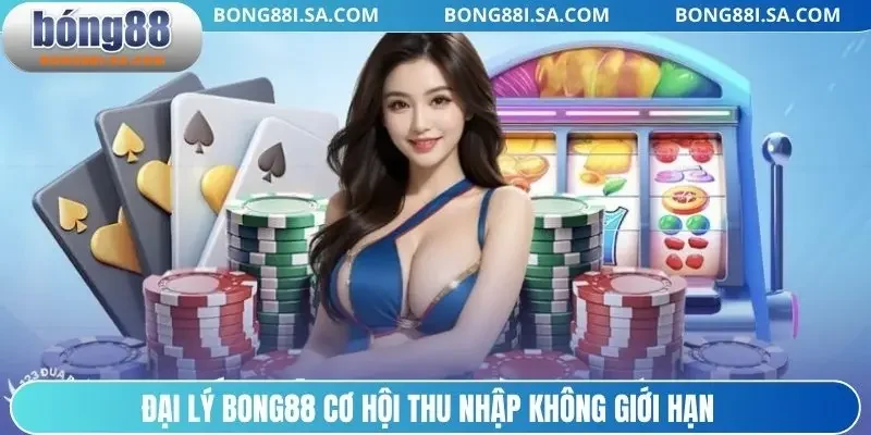 Đại lý BONG88 cơ hội thu nhập không giới hạn