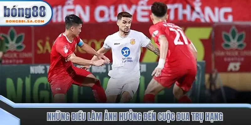 Những điều làm ảnh hưởng đến cuộc đua trụ hạng