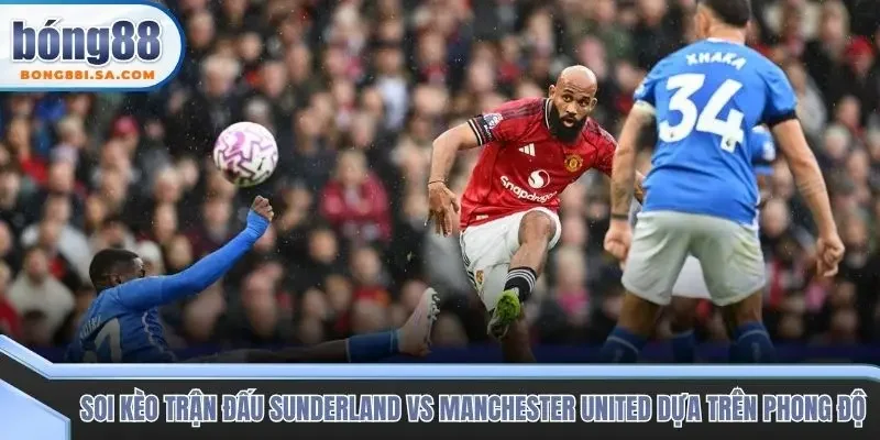 Soi kèo trận đấu Sunderland vs Manchester United  dựa trên phong độ 