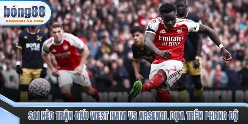 Soi kèo trận đấu West Ham vs Arsenal thông qua phong độ 