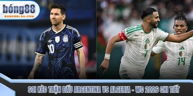 Soi kèo trận đấu Argentina vs Algeria - WC 2026 chi tiết