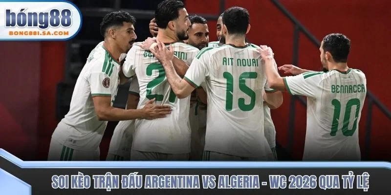 Soi kèo trận đấu Argentina vs Algeria - WC 2026 qua tỷ lệ