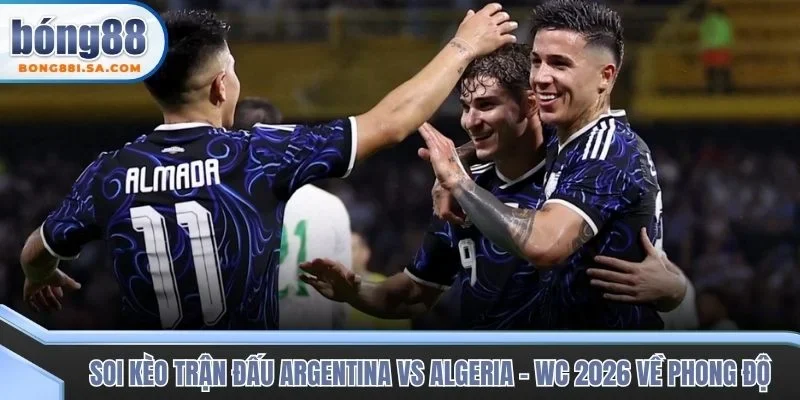 Soi kèo trận đấu Argentina vs Algeria - WC 2026 về phong độ