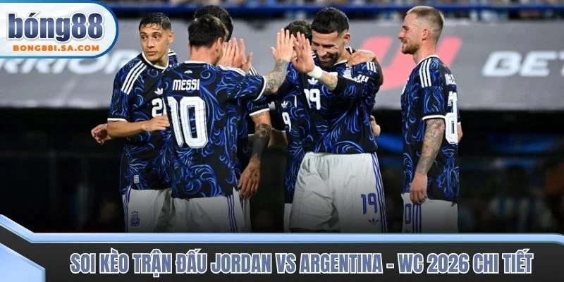 Soi kèo trận đấu Jordan vs Argentina - WC 2026 chi tiết